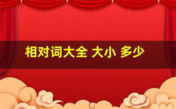 相对词大全 大小 多少